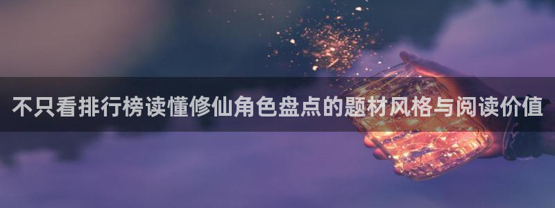 漫画岛最新漫画大全：不只看排行榜读懂修仙角色盘点的题材风格与阅读价值