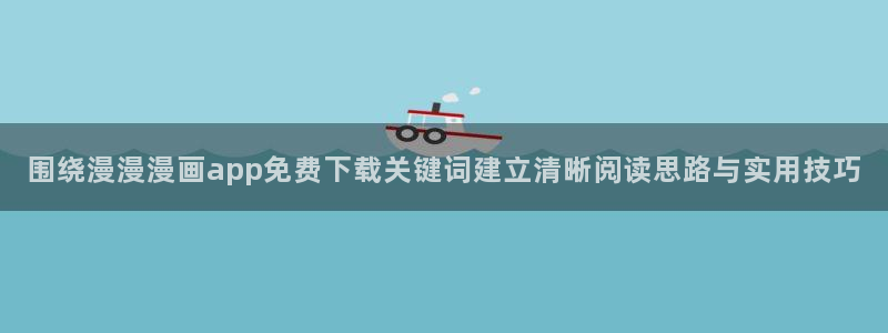 漫画岛最新作品榜：围绕漫漫漫画app免费下载关键词建立清晰阅读思路与实用技巧